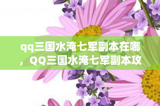 qq三国水淹七军副本在哪，QQ三国水淹七军副本攻略