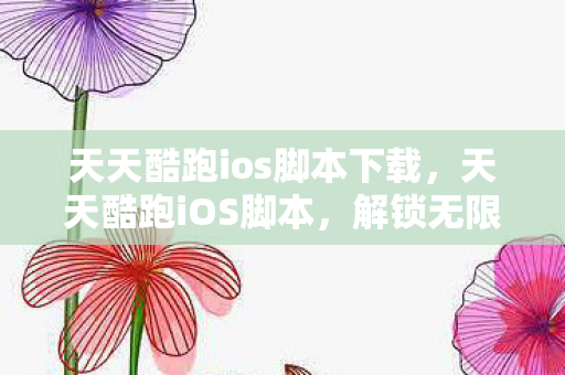 天天酷跑ios脚本下载,天天酷跑iOS脚本,解锁无限可能的自动化工具 天天酷跑ios脚本下载,天天酷跑iOS脚本,解锁无限可能的自动化工具