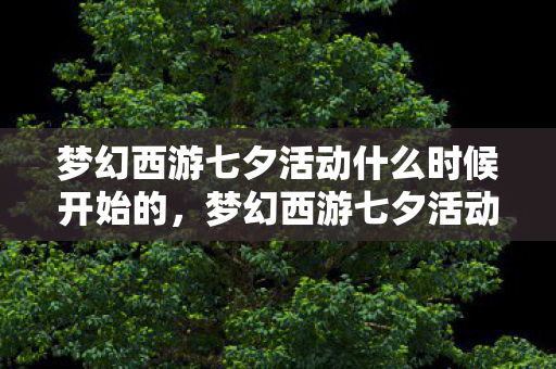 梦幻西游七夕活动什么时候开始的，梦幻西游七夕活动什么时候开始？