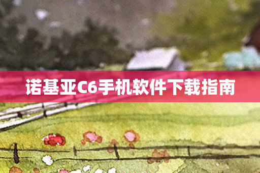 诺基亚C6手机软件下载指南