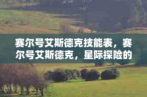 赛尔号艾斯德克技能表,赛尔号艾斯德克,星际探险的传奇之旅 赛尔号艾斯德克技能表,赛尔号艾斯德克,星际探险的传奇之旅