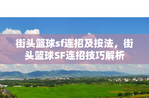 街头篮球sf连招及按法，街头篮球SF连招技巧解析