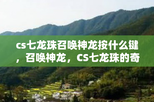 cs七龙珠召唤神龙按什么键，召唤神龙，CS七龙珠的奇幻之旅