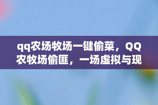 qq农场牧场一键偷菜，QQ农牧场偷匪，一场虚拟与现实的交织