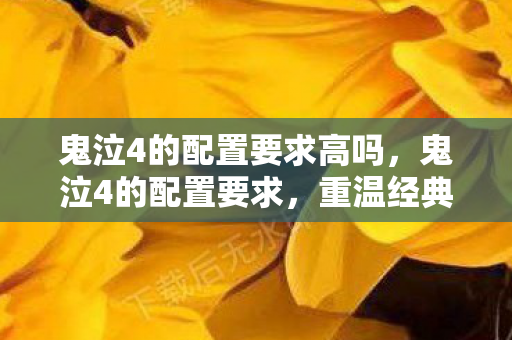 鬼泣4的配置要求高吗，鬼泣4的配置要求，重温经典，重温那些年的感动