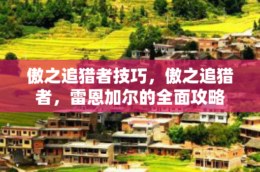 傲之追猎者技巧，傲之追猎者，雷恩加尔的全面攻略