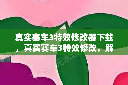 真实赛车3特效修改器下载，真实赛车3特效修改，解锁极致赛车体验