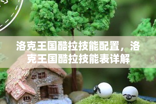 洛克王国酷拉技能配置，洛克王国酷拉技能表详解