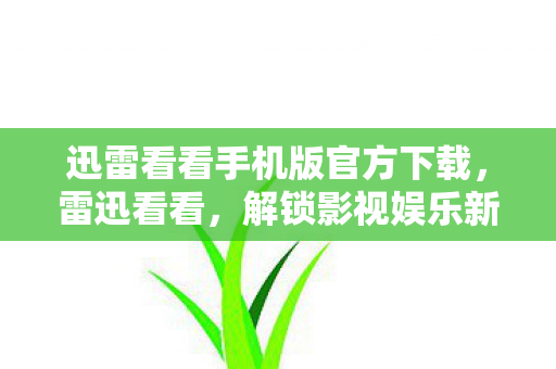 迅雷看看手机版官方下载，雷迅看看，解锁影视娱乐新体验
