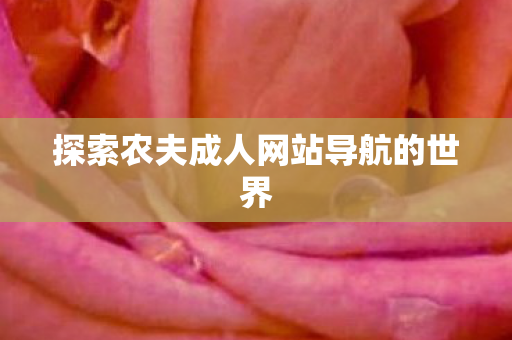 探索农夫成人网站导航的世界 探索农夫成人网站导航的世界