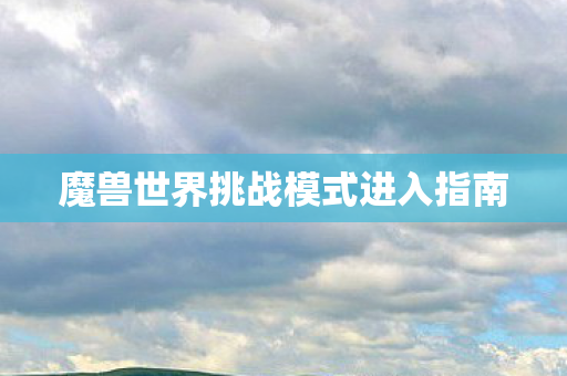 魔兽世界挑战模式进入指南