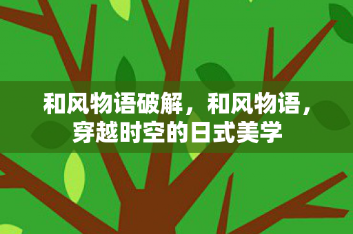 和风物语破解，和风物语，穿越时空的日式美学
