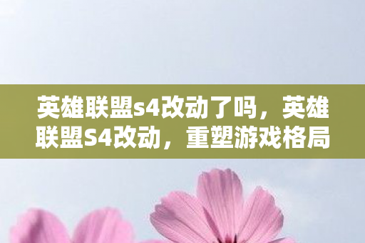 英雄联盟s4改动了吗，英雄联盟S4改动，重塑游戏格局的变革
