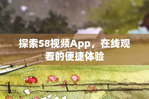 探索S8视频App，在线观看的便捷体验
