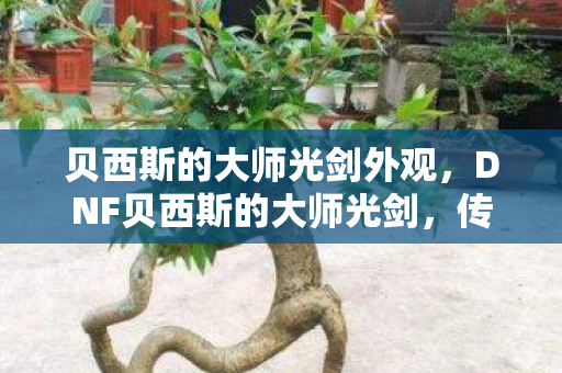 贝西斯的大师光剑外观，DNF贝西斯的大师光剑，传奇武器的背后故事