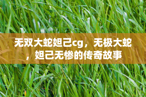 无双大蛇妲己cg，无极大蛇，妲己无惨的传奇故事