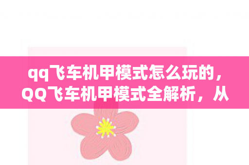 qq飞车机甲模式怎么玩的，QQ飞车机甲模式全解析，从入门到精通的玩法指南