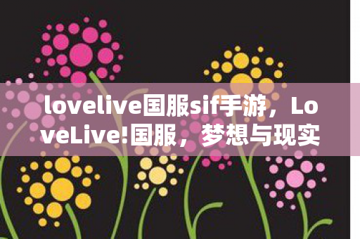 lovelive国服sif手游，LoveLive!国服，梦想与现实的交织