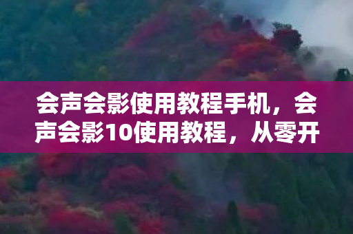 会声会影使用教程手机，会声会影10使用教程，从零开始打造你的视频创作之旅