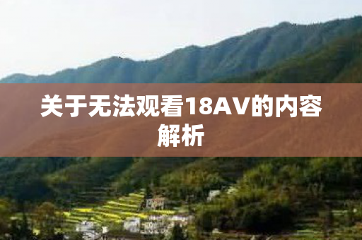关于无法观看18AV的内容解析