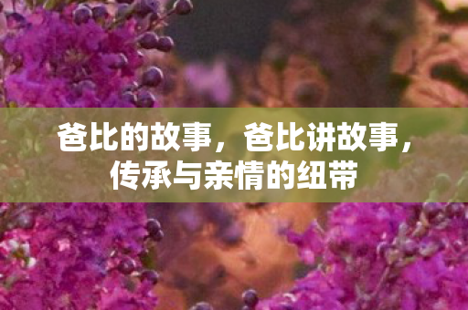 爸比的故事，爸比讲故事，传承与亲情的纽带