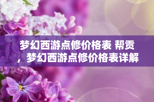 梦幻西游点修价格表 帮贡，梦幻西游点修价格表详解