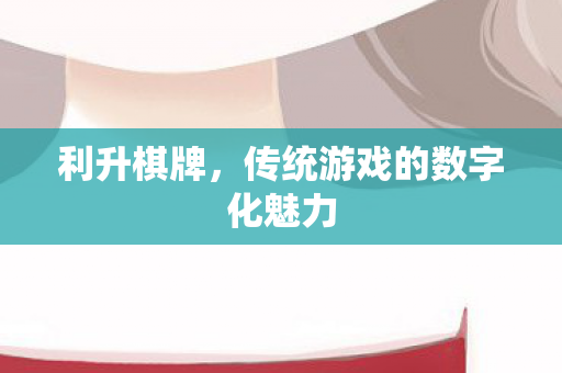 利升棋牌，传统游戏的数字化魅力