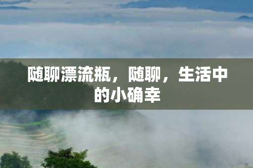 随聊漂流瓶，随聊，生活中的小确幸