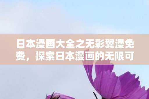 日本漫画大全之无彩翼漫免费，探索日本漫画的无限可能