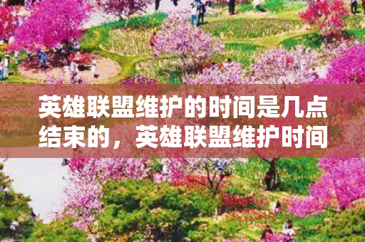 英雄联盟维护的时间是几点结束的，英雄联盟维护时间详解，何时结束？