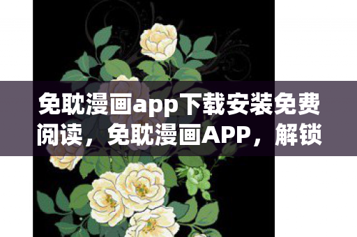免耽漫画app下载安装免费阅读，免耽漫画APP，解锁无限想象的数字阅读新体验