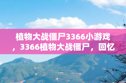 植物大战僵尸3366小游戏,3366植物大战僵尸,回忆中的经典塔防游戏 植物大战僵尸3366小游戏,3366植物大战僵尸,回忆中的经典塔防游戏