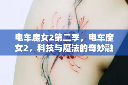 电车魔女2第二季，电车魔女2，科技与魔法的奇妙融合