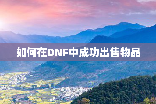 如何在DNF中成功出售物品