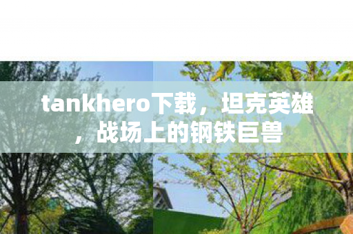 tankhero下载，坦克英雄，战场上的钢铁巨兽