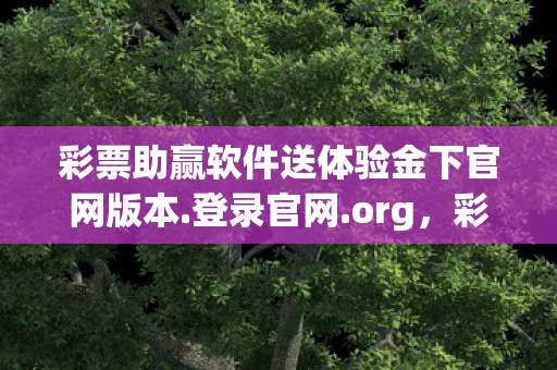 彩票助赢软件送体验金下官网版本.登录官网.org，彩票助赢软件，真相揭秘与理性投注的呼吁