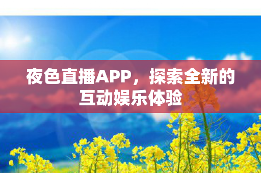 夜色直播APP，探索全新的互动娱乐体验