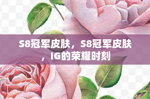 S8冠军皮肤,S8冠军皮肤,IG的荣耀时刻 S8冠军皮肤,S8冠军皮肤,IG的荣耀时刻