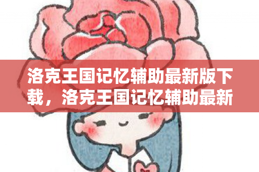 洛克王国记忆辅助最新版下载,洛克王国记忆辅助最新版的神奇之旅 洛克王国记忆辅助最新版下载,洛克王国记忆辅助最新版的神奇之旅