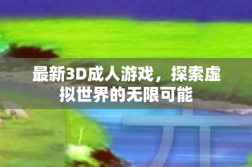 最新3D成人游戏，探索虚拟世界的无限可能