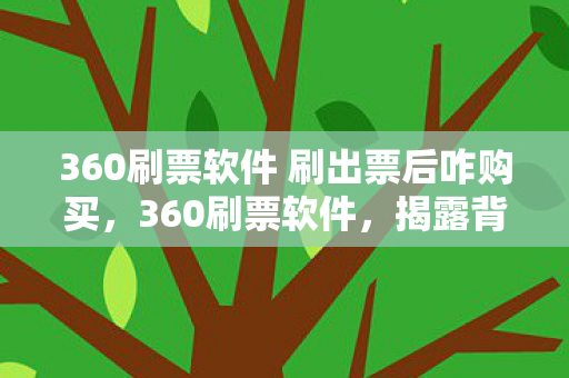 360刷票软件 刷出票后咋购买,360刷票软件,揭露背后的真相与风险 360刷票软件 刷出票后咋购买,360刷票软件,揭露背后的真相与风险