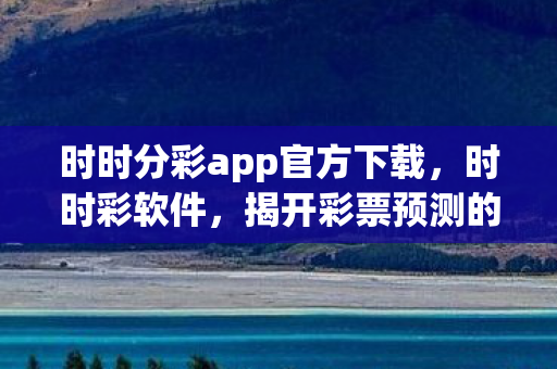 时时分彩app官方下载，时时彩软件，揭开彩票预测的神秘面纱