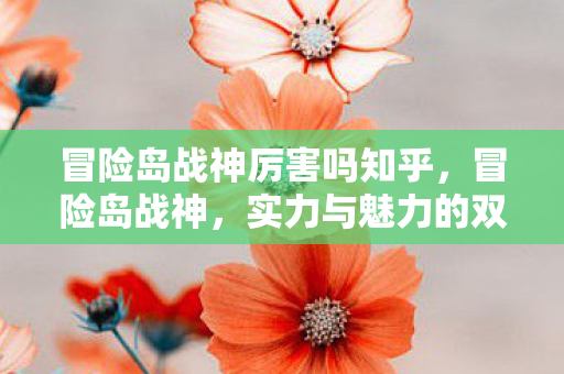 冒险岛战神厉害吗知乎，冒险岛战神，实力与魅力的双重展现