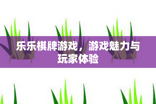 乐乐棋牌游戏,游戏魅力与玩家体验 乐乐棋牌游戏,游戏魅力与玩家体验