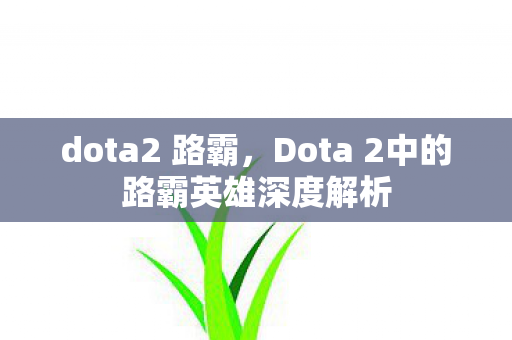 dota2 路霸，Dota 2中的路霸英雄深度解析