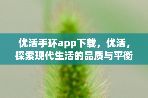 优活手环app下载，优活，探索现代生活的品质与平衡