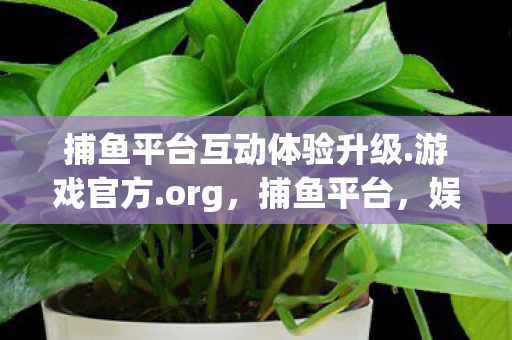 捕鱼平台互动体验升级.游戏官方.org,捕鱼平台,娱乐与风险并存的水中世界 捕鱼平台互动体验升级.游戏官方.org,捕鱼平台,娱乐与风险并存的水中世界