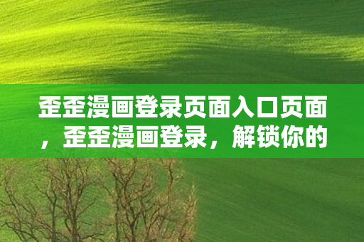 歪歪漫画登录页面入口页面，歪歪漫画登录，解锁你的漫画世界之旅