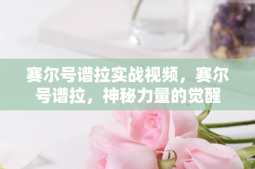 赛尔号谱拉实战视频，赛尔号谱拉，神秘力量的觉醒