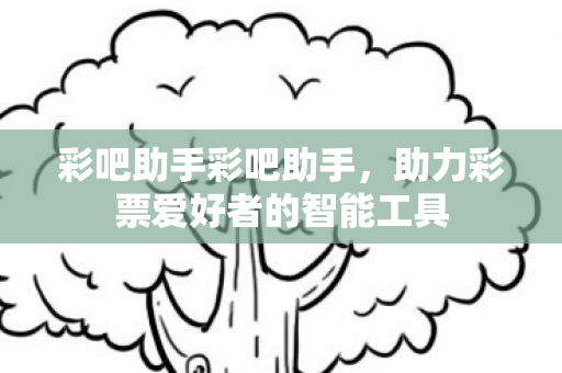 彩吧助手彩吧助手，助力彩票爱好者的智能工具